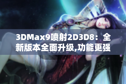 3DMax9喷射2D3D8：全新版本全面升级,功能更强大