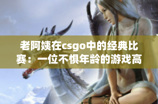 老阿姨在csgo中的经典比赛：一位不惧年龄的游戏高手