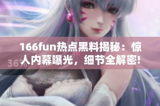 166fun热点黑料揭秘：惊人内幕曝光，细节全解密!