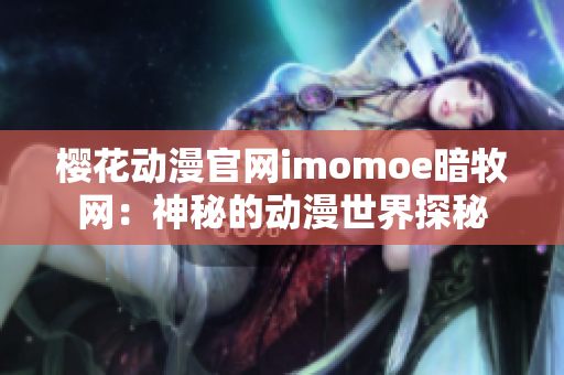 樱花动漫官网imomoe暗牧网：神秘的动漫世界探秘