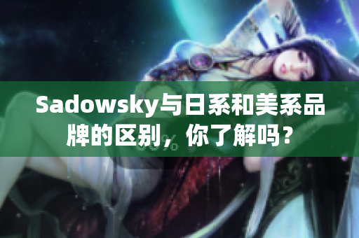 Sadowsky与日系和美系品牌的区别，你了解吗？