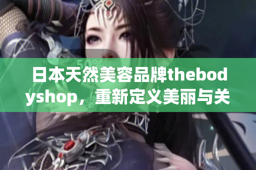 日本天然美容品牌thebodyshop，重新定义美丽与关怀