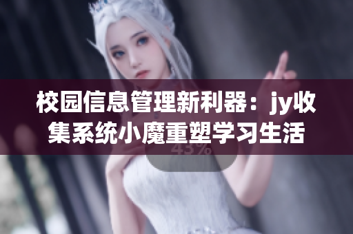 校园信息管理新利器：jy收集系统小魔重塑学习生活