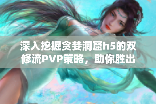 深入挖掘贪婪洞窟h5的双修流PVP策略，助你胜出