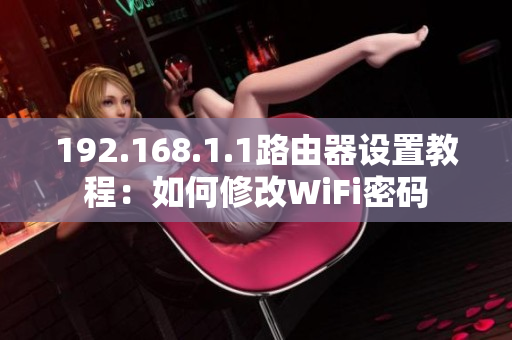 192.168.1.1路由器设置教程：如何修改WiFi密码