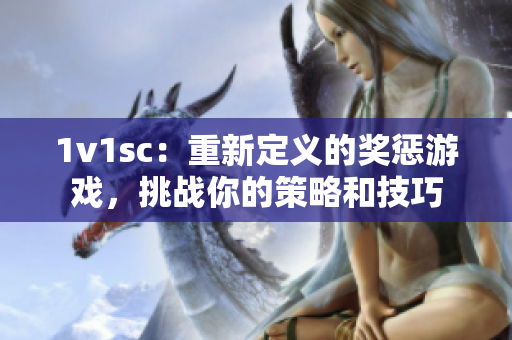 1v1sc：重新定义的奖惩游戏，挑战你的策略和技巧