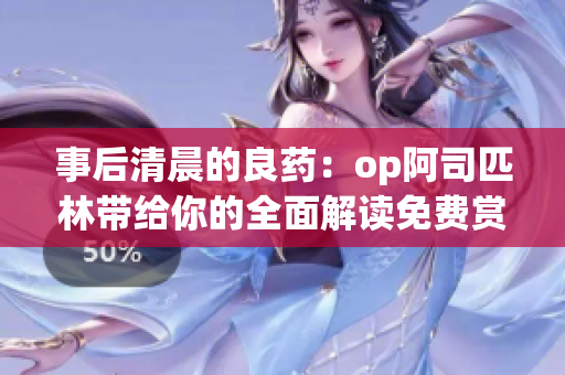 事后清晨的良药：op阿司匹林带给你的全面解读免费赏析