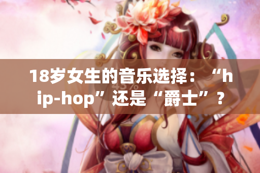 18岁女生的音乐选择：“hip-hop”还是“爵士”？