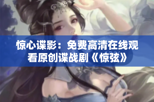 惊心谍影：免费高清在线观看原创谍战剧《惊弦》