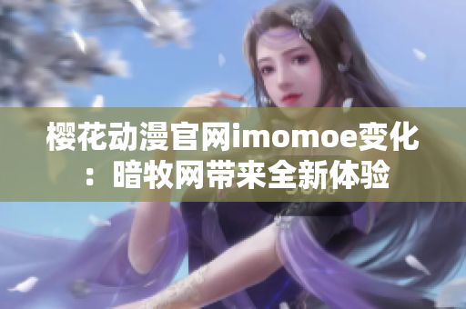 樱花动漫官网imomoe变化：暗牧网带来全新体验