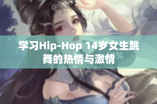 学习Hip-Hop 14岁女生跳舞的热情与激情