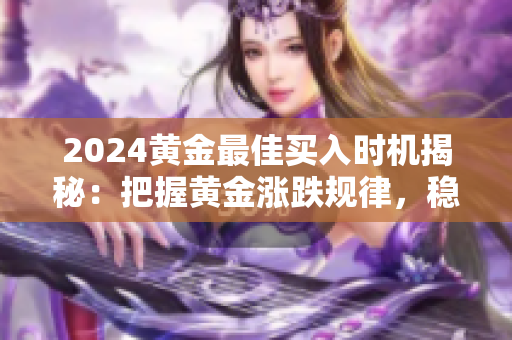 2024黄金最佳买入时机揭秘：把握黄金涨跌规律，稳赚不赔！