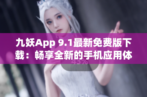 九妖App 9.1最新免费版下载：畅享全新的手机应用体验