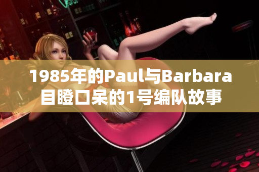 1985年的Paul与Barbara目瞪口呆的1号编队故事