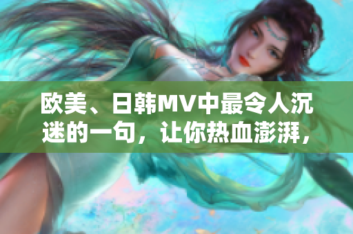 欧美、日韩MV中最令人沉迷的一句，让你热血澎湃，沉浸于音乐的海洋