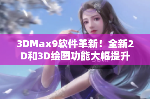 3DMax9软件革新！全新2D和3D绘图功能大幅提升