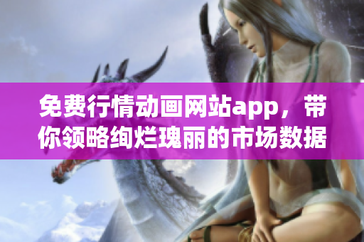 免费行情动画网站app，带你领略绚烂瑰丽的市场数据！