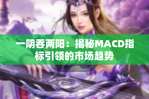 一阴吞两阳：揭秘MACD指标引领的市场趋势