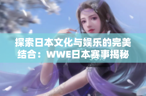 探索日本文化与娱乐的完美结合：WWE日本赛事揭秘