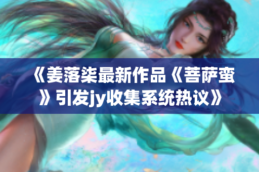 《姜落柒最新作品《菩萨蛮》引发jy收集系统热议》