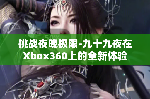 挑战夜晚极限-九十九夜在Xbox360上的全新体验