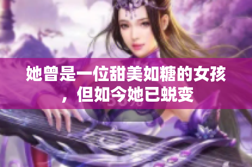 她曾是一位甜美如糖的女孩，但如今她已蜕变