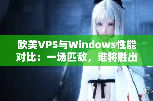 欧美VPS与Windows性能对比：一场匹敌，谁将胜出？