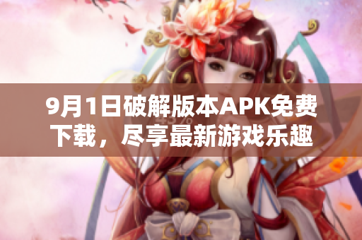 9月1日破解版本APK免费下载，尽享最新游戏乐趣