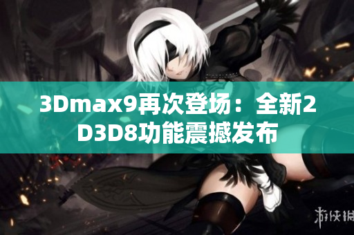 3Dmax9再次登场：全新2D3D8功能震撼发布