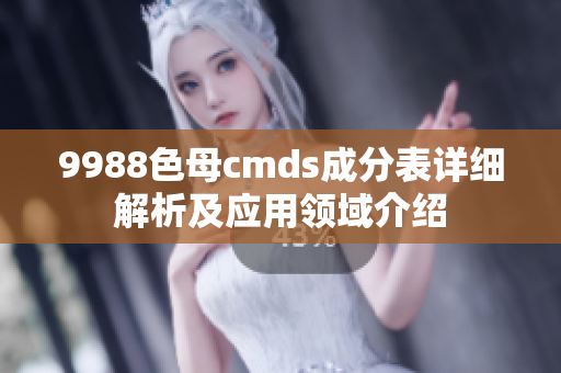 9988色母cmds成分表详细解析及应用领域介绍