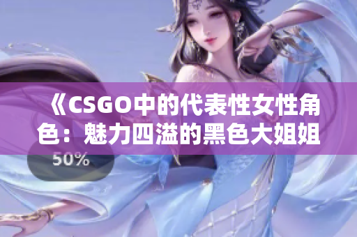 《CSGO中的代表性女性角色：魅力四溢的黑色大姐姐》