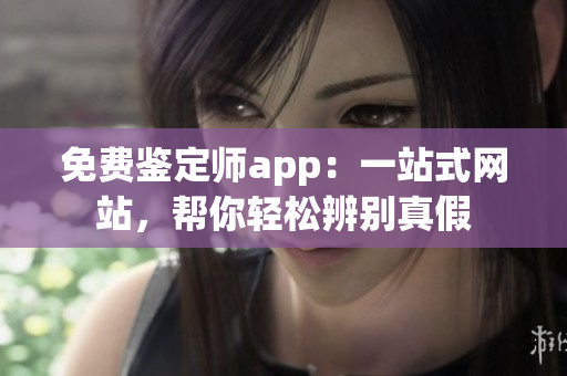 免费鉴定师app：一站式网站，帮你轻松辨别真假