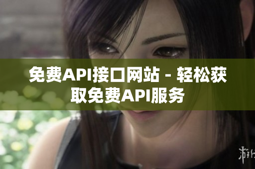 免费API接口网站 - 轻松获取免费API服务