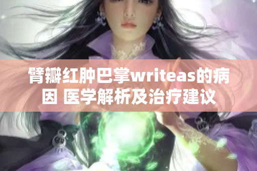 臂瓣红肿巴掌writeas的病因 医学解析及治疗建议