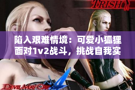 陷入艰难情境：可爱小狐狸面对1v2战斗，挑战自我实力