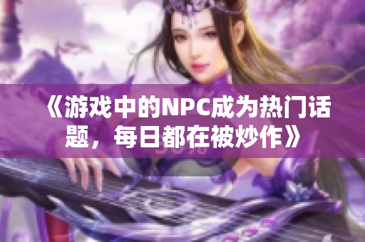 《游戏中的NPC成为热门话题，每日都在被炒作》