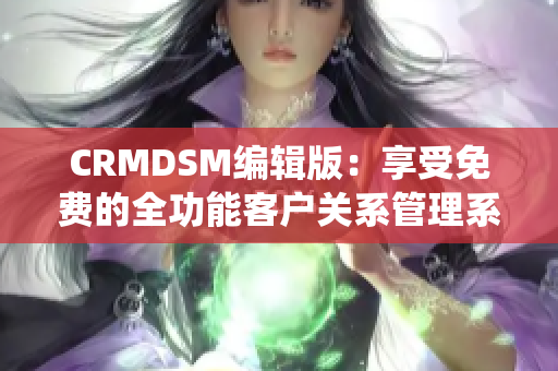 CRMDSM编辑版：享受免费的全功能客户关系管理系统