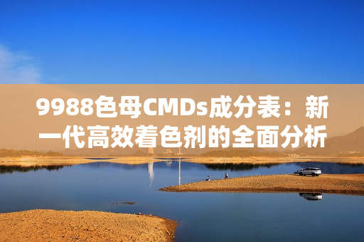 9988色母CMDs成分表：新一代高效着色剂的全面分析