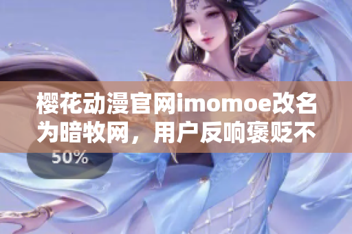 樱花动漫官网imomoe改名为暗牧网，用户反响褒贬不一