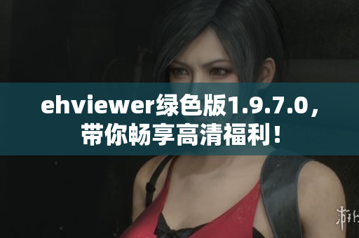 ehviewer绿色版1.9.7.0，带你畅享高清福利！