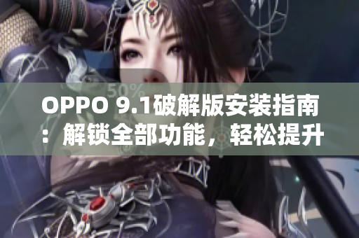 OPPO 9.1破解版安装指南：解锁全部功能，轻松提升体验