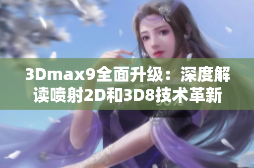 3Dmax9全面升级：深度解读喷射2D和3D8技术革新