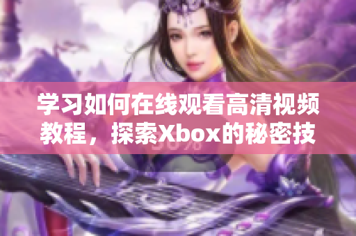 学习如何在线观看高清视频教程，探索Xbox的秘密技巧