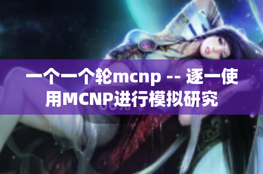 一个一个轮mcnp -- 逐一使用MCNP进行模拟研究