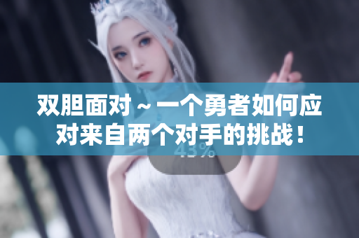 双胆面对～一个勇者如何应对来自两个对手的挑战！