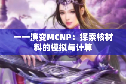 一一演变MCNP：探索核材料的模拟与计算