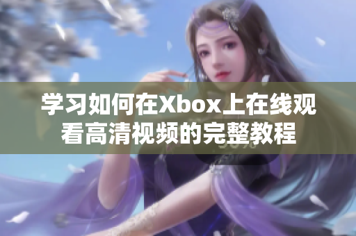 学习如何在Xbox上在线观看高清视频的完整教程