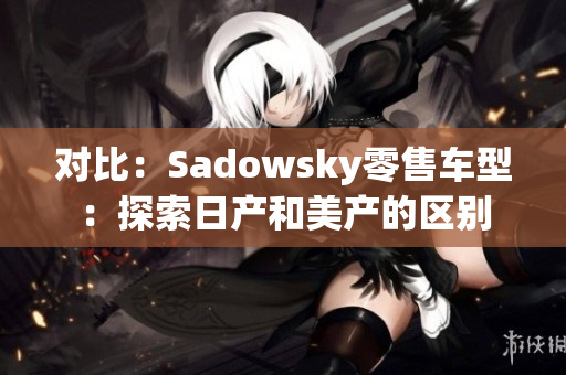 对比：Sadowsky零售车型：探索日产和美产的区别