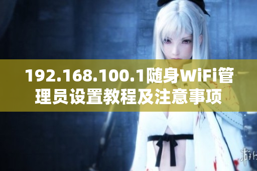 192.168.100.1随身WiFi管理员设置教程及注意事项