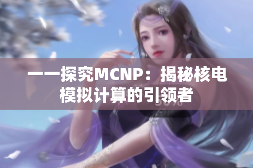 一一探究MCNP：揭秘核电模拟计算的引领者